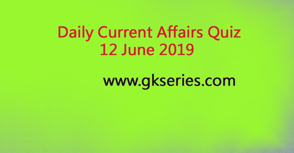 Daily Current Affairs 12 June 2019
