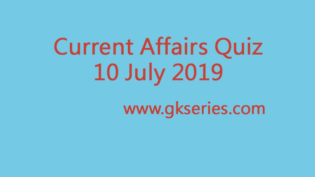 Current Affairs Quiz - 10 July 2019