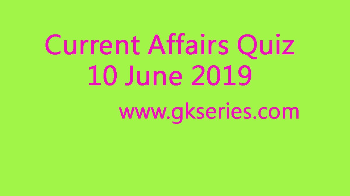 Current Affairs Quiz - 10 June 2019