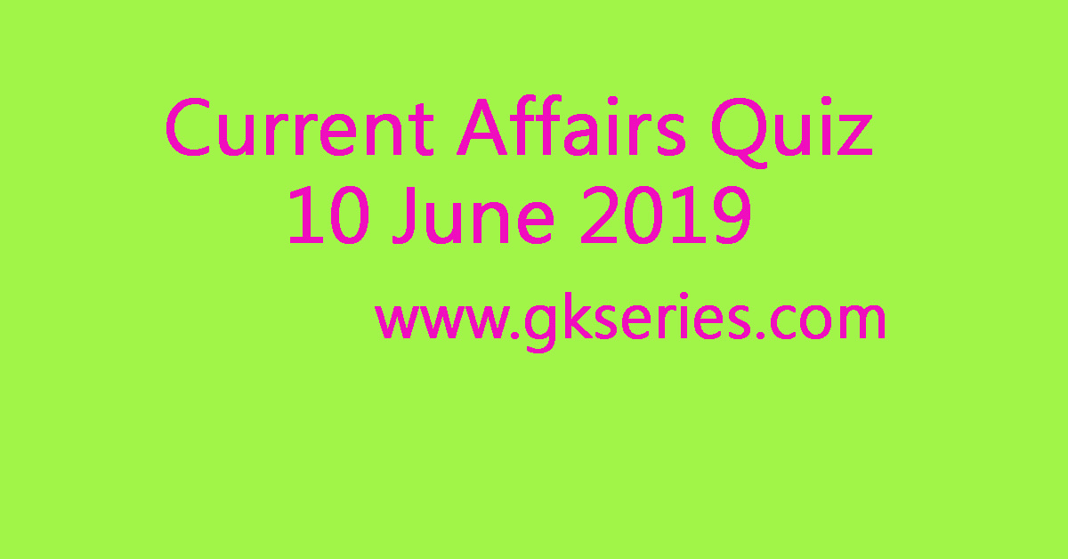 Current Affairs Quiz - 10 June 2019
