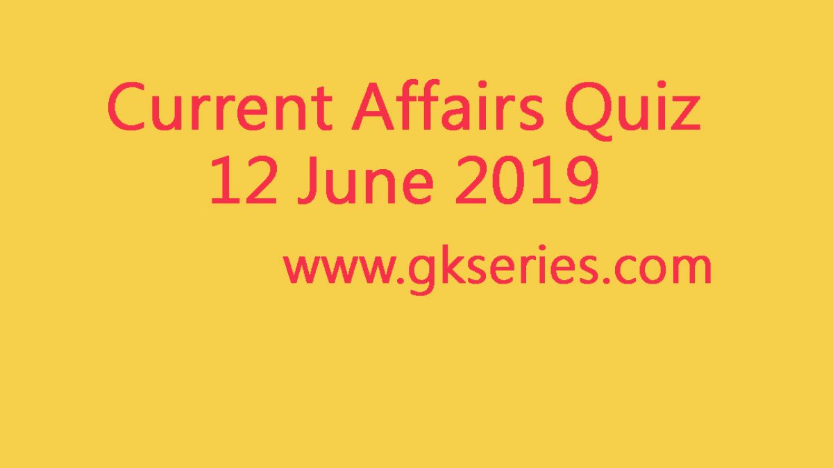 Current Affairs Quiz - 12 June 2019