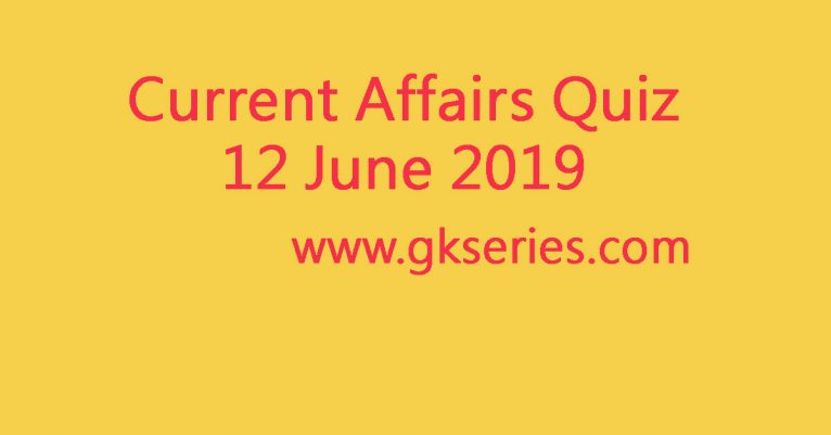 Current Affairs Quiz - 12 June 2019