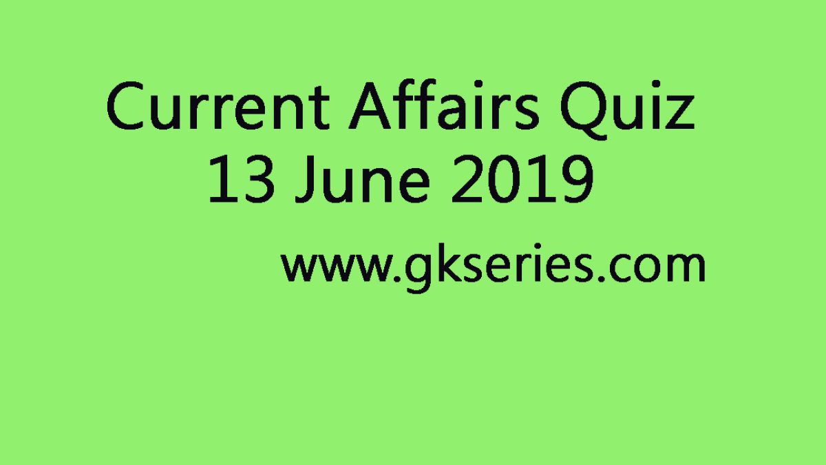 Current Affairs Quiz - 13 June 2019