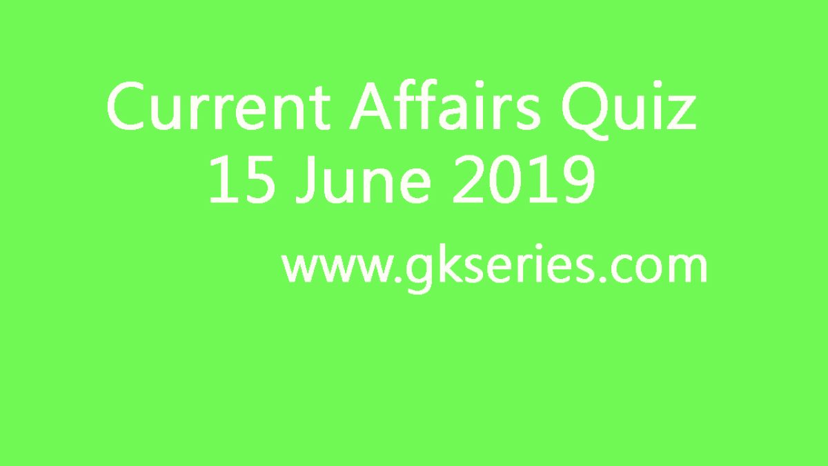 Current Affairs Quiz - 15 June 2019