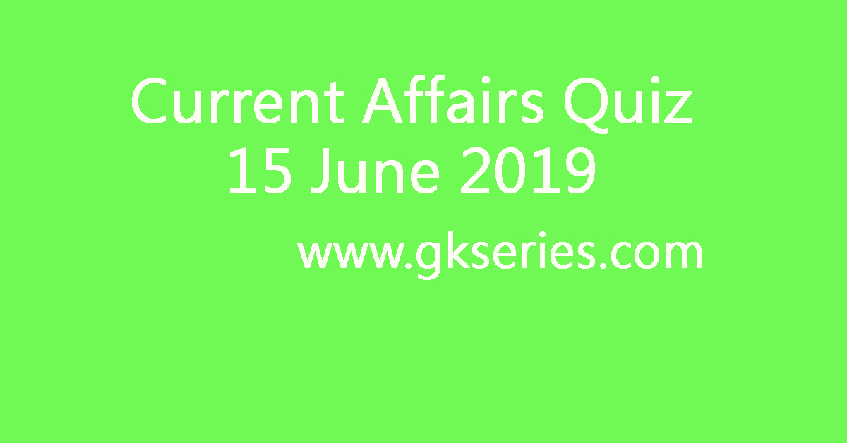 Current Affairs Quiz - 15 June 2019