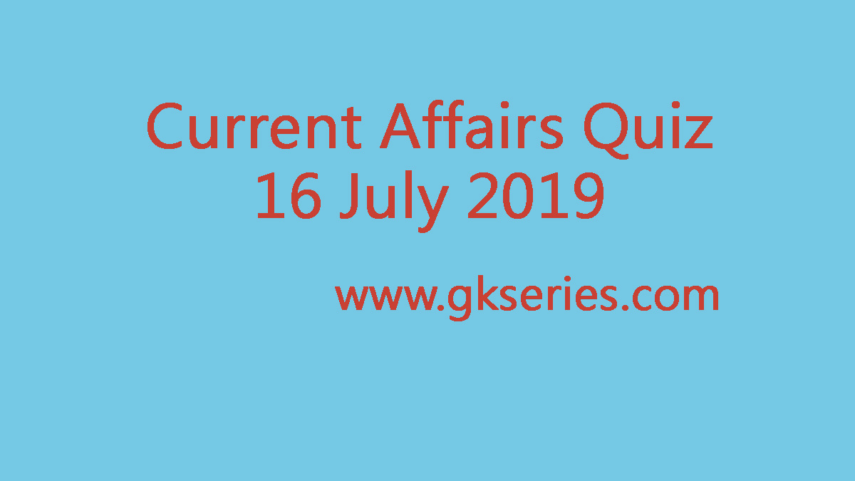 Current Affairs Quiz - 16 July 2019