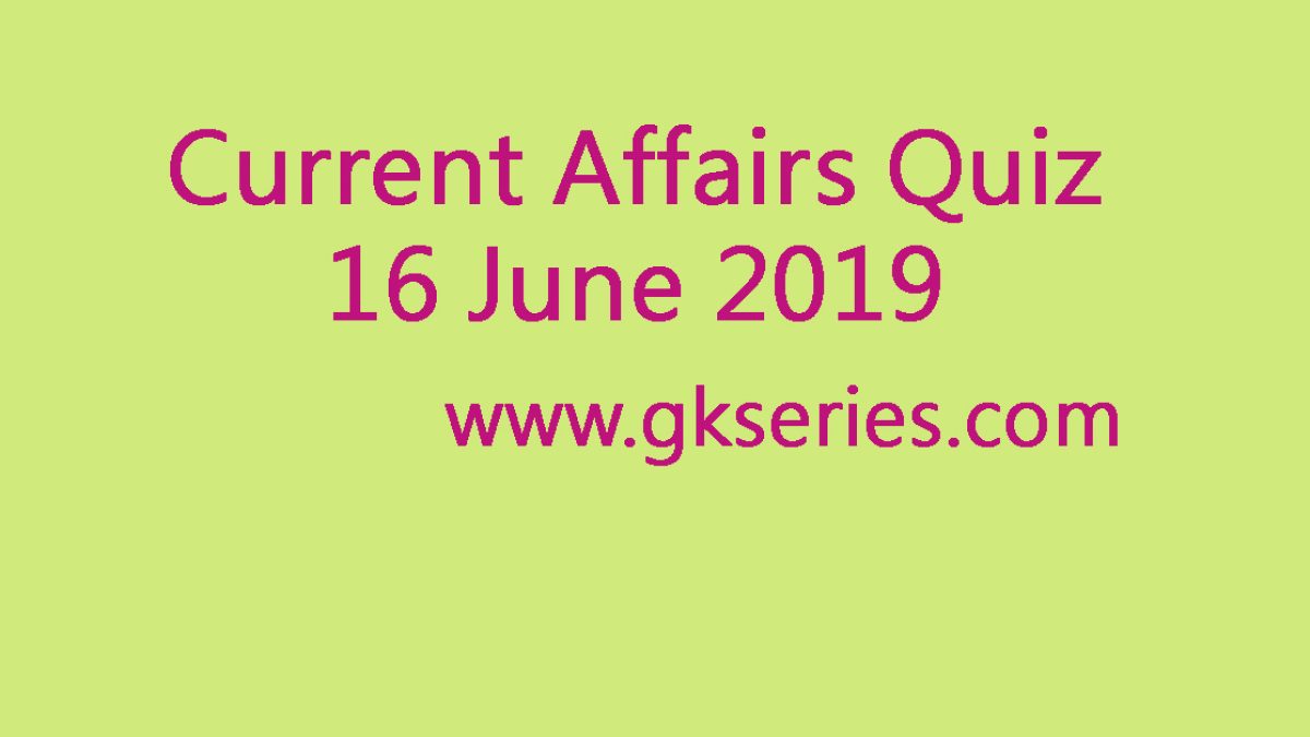 Current Affairs Quiz - 16 June 2019