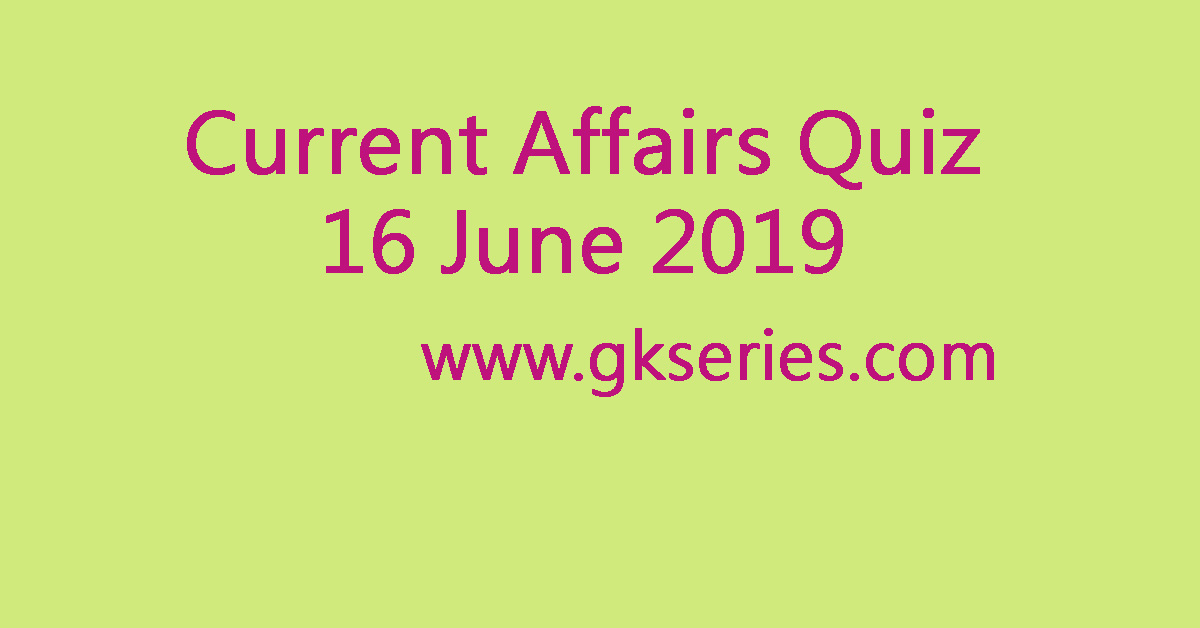 Current Affairs Quiz - 16 June 2019
