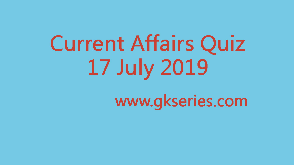 Current Affairs Quiz - 17 July 2019
