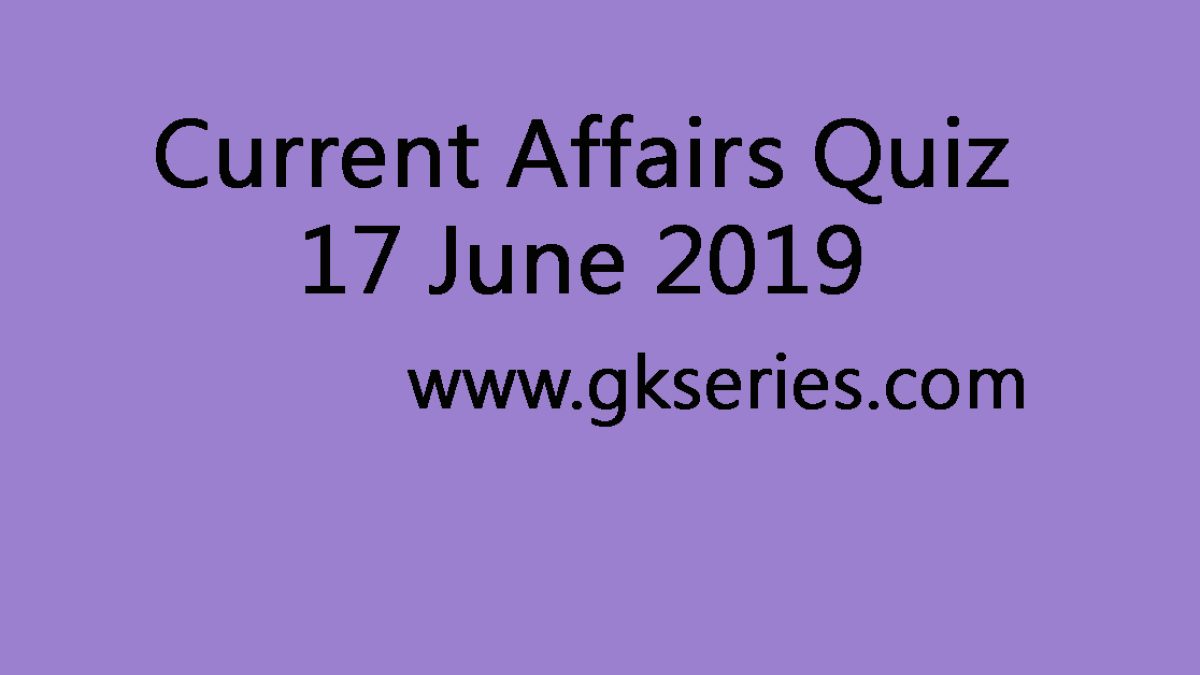 Current Affairs Quiz - 17 June 2019