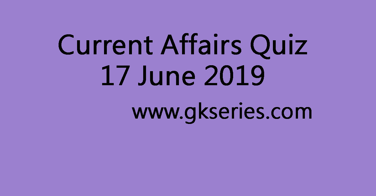 Current Affairs Quiz - 17 June 2019