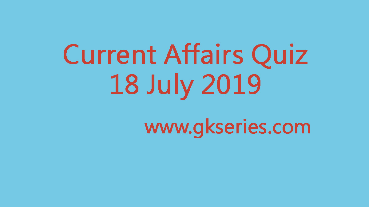 Current Affairs Quiz - 18 July 2019