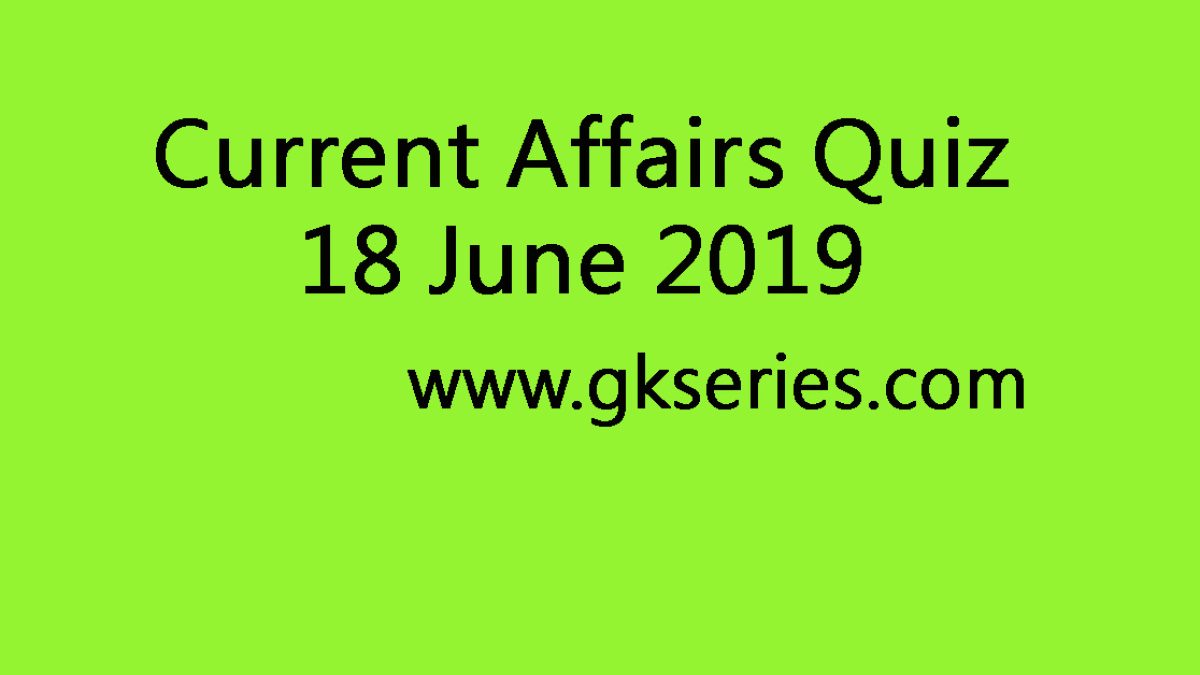 Current Affairs Quiz - 18 June 2019
