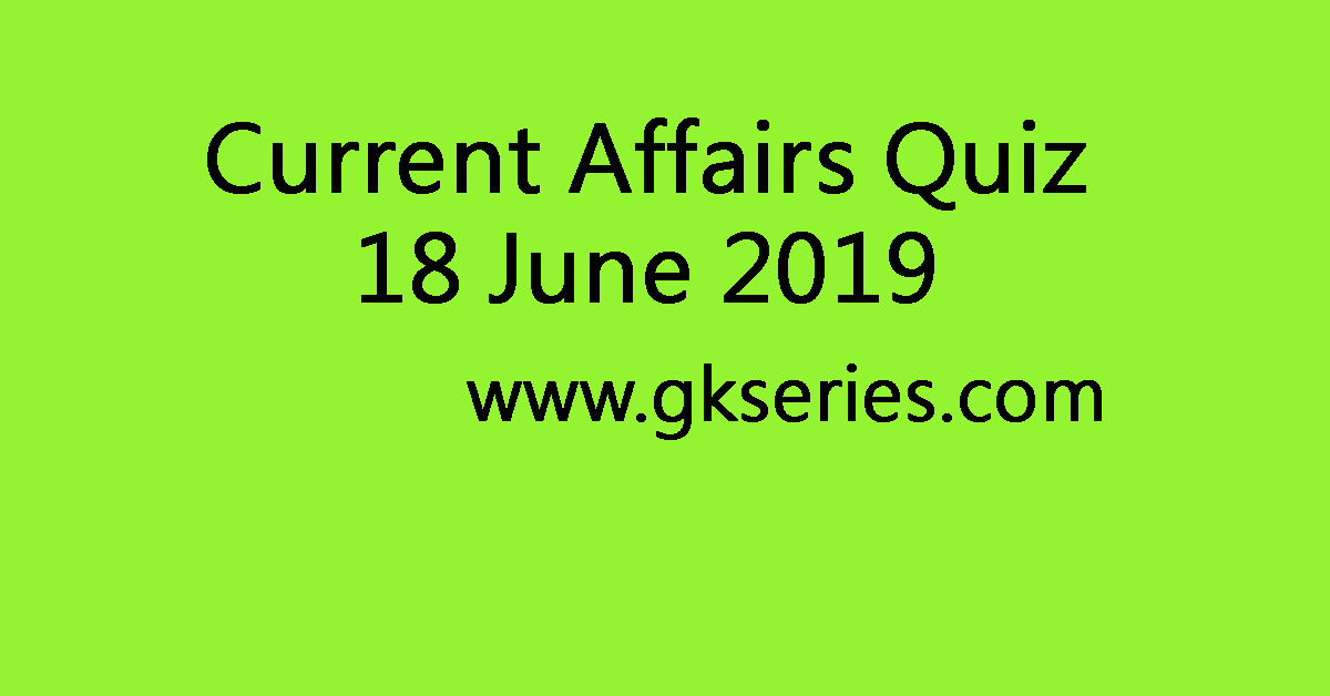 Current Affairs Quiz - 18 June 2019