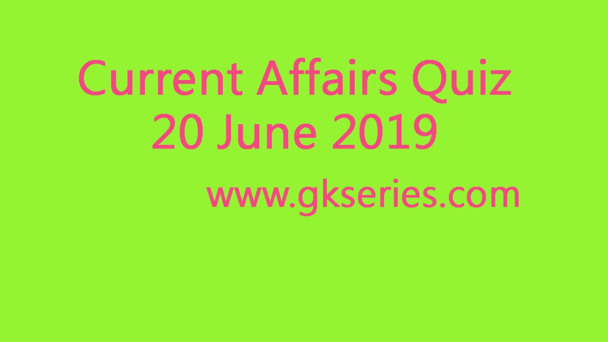 Current Affairs Quiz - 20 June 2019