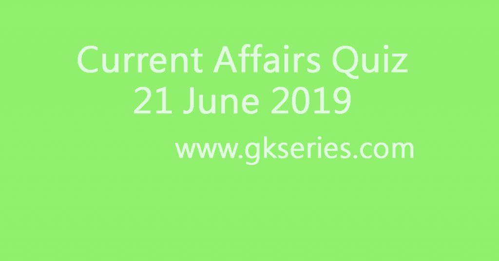 Current Affairs Quiz - 21 June 2019