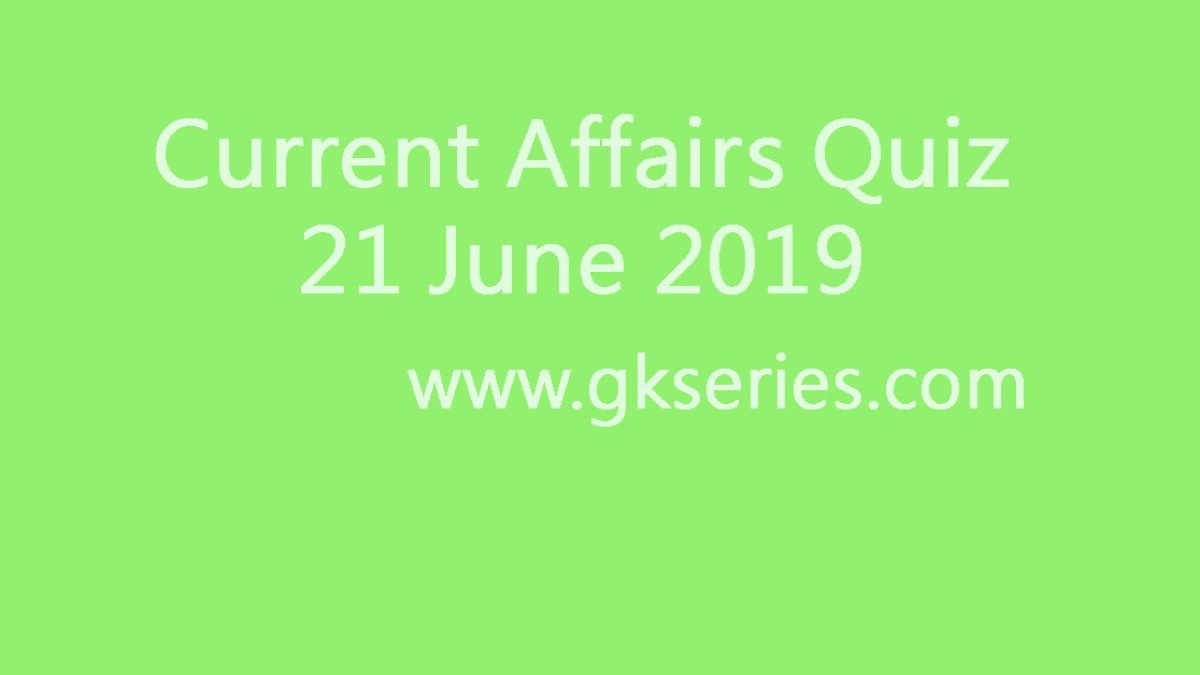 Current Affairs Quiz - 21 June 2019