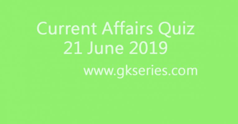 Current Affairs Quiz - 21 June 2019