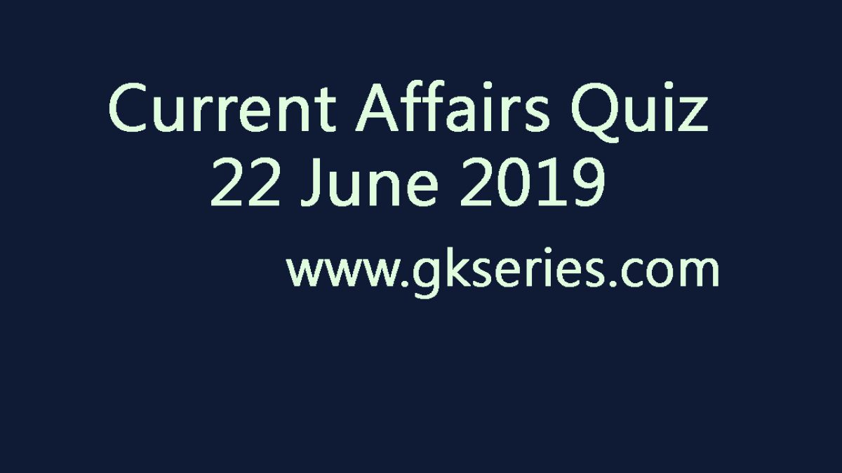Current Affairs Quiz - 22 June 2019