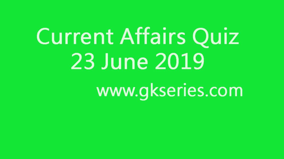 Current Affairs Quiz - 23 June 2019