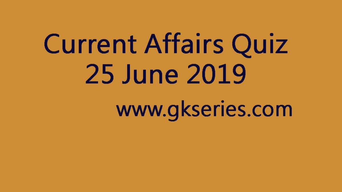 Current Affairs Quiz - 25 June 2019