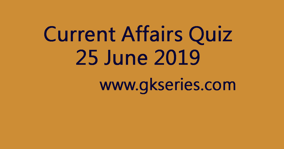 Current Affairs Quiz - 25 June 2019
