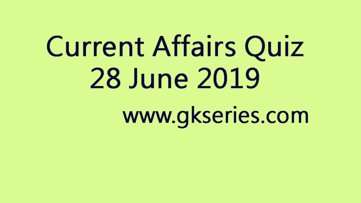 Current Affairs Quiz - 28 June 2019