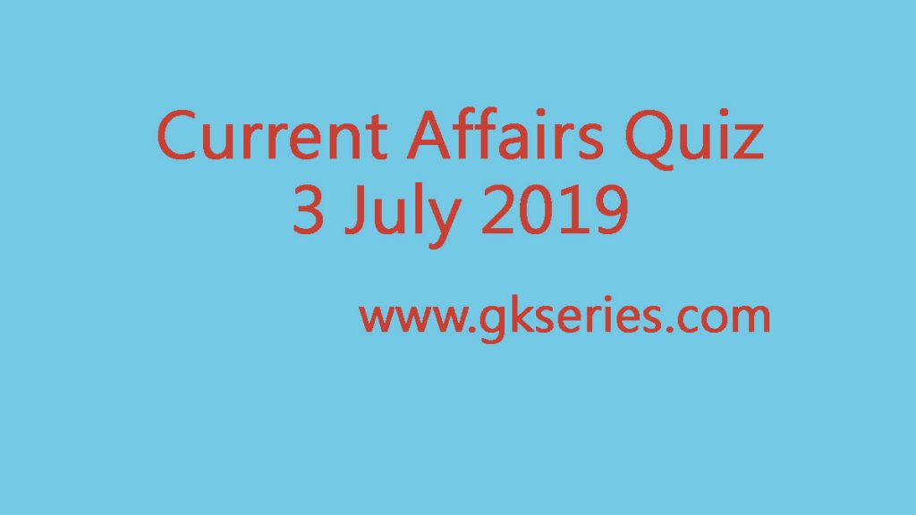 Current Affairs Quiz - 3 July 2019