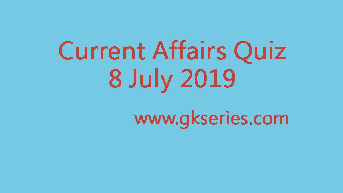 Current Affairs Quiz - 8 July 2019