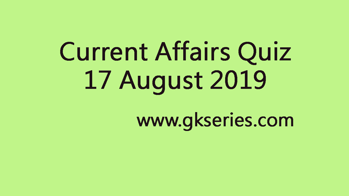 Current Affairs Quiz 17 August 2019