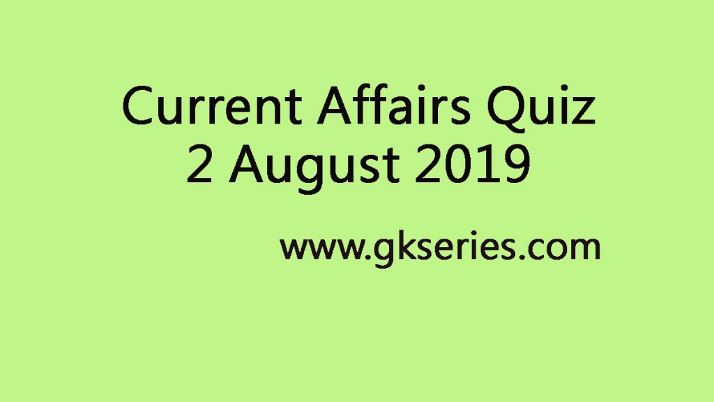 Current Affairs Quiz 2 August 2019
