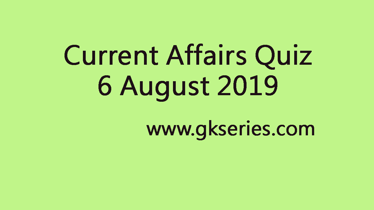 Current Affairs Quiz 6 August 2019