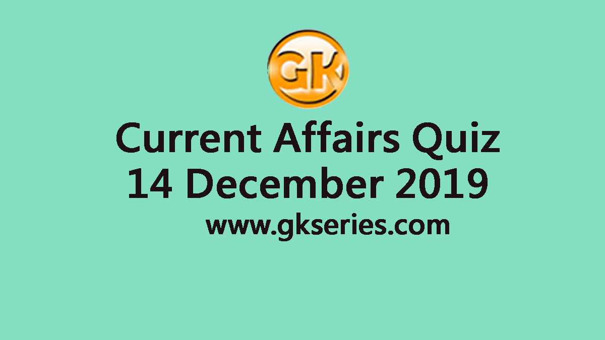 Daily Current Affairs Quiz 14 December 2019