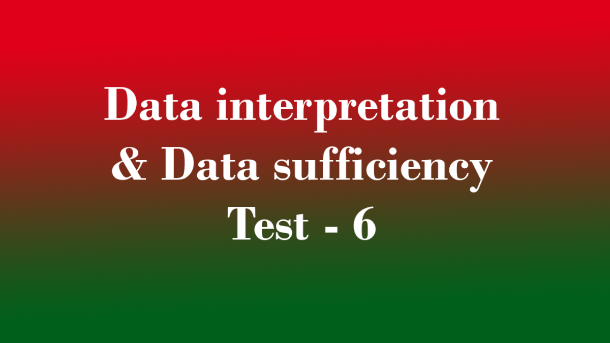 Data interpretation & Data sufficiency Test - 6