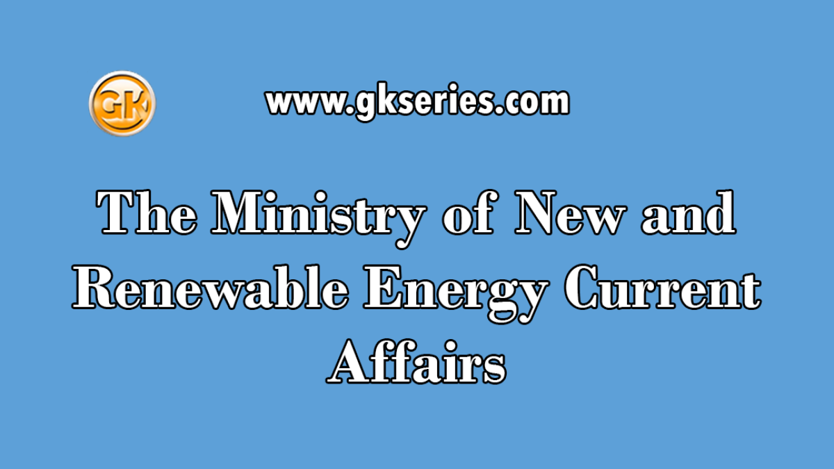 The Ministry of New and Renewable Energy Current Affairs