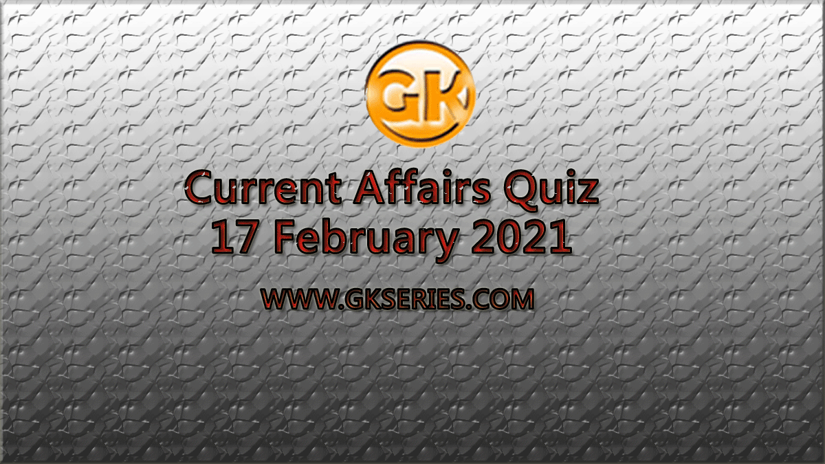 Daily Current Affairs Quiz 17 February 2021