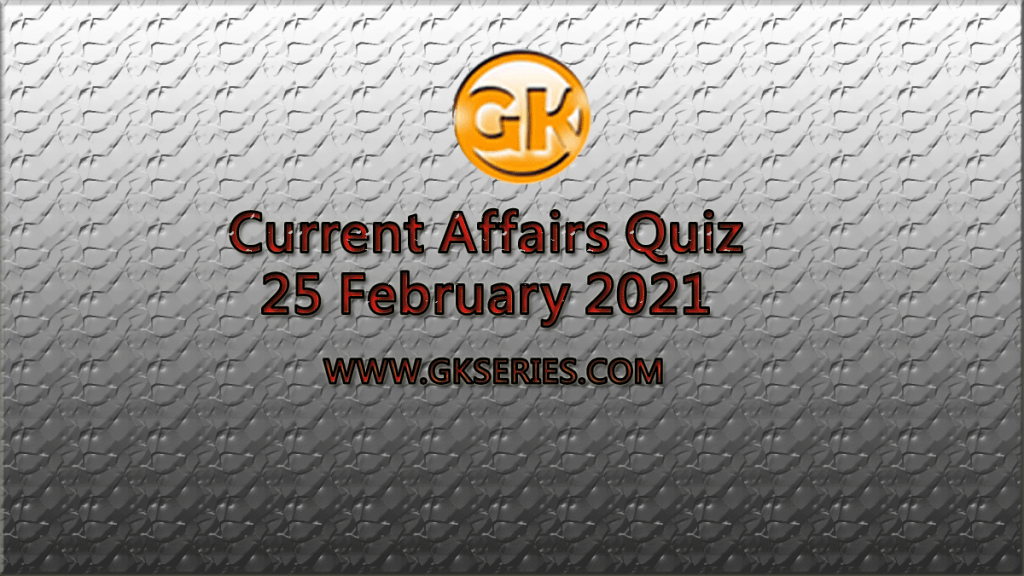 Daily Current Affairs Quiz 25 February 2021