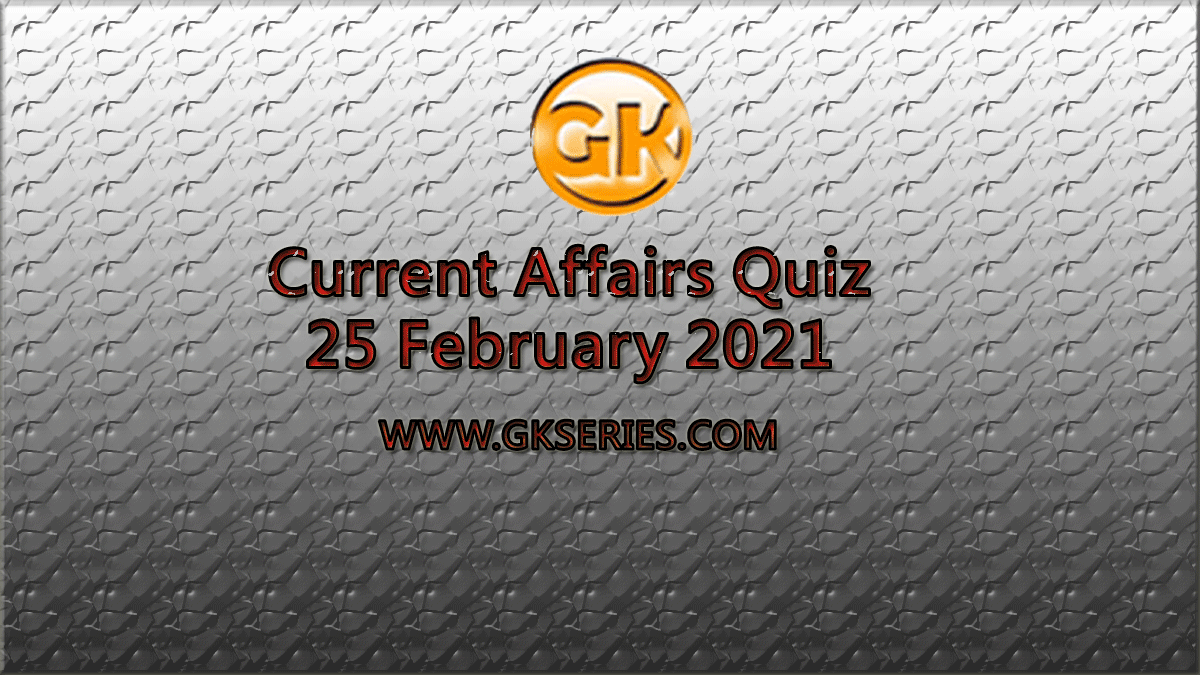 Daily Current Affairs Quiz 25 February 2021