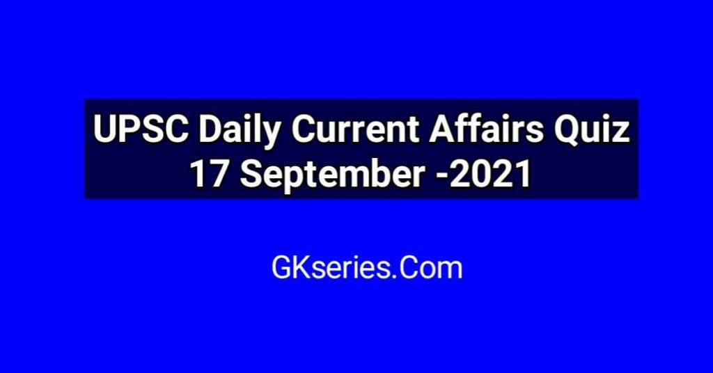 UPSC Daily Current Affairs Quiz 17 September 2021