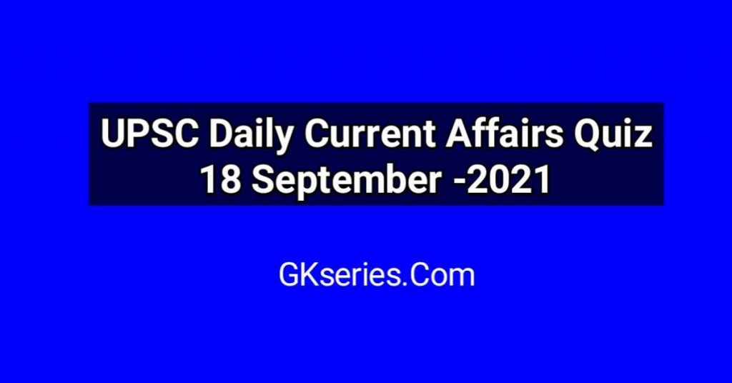 UPSC Daily Current Affairs Quiz 18 September 2021