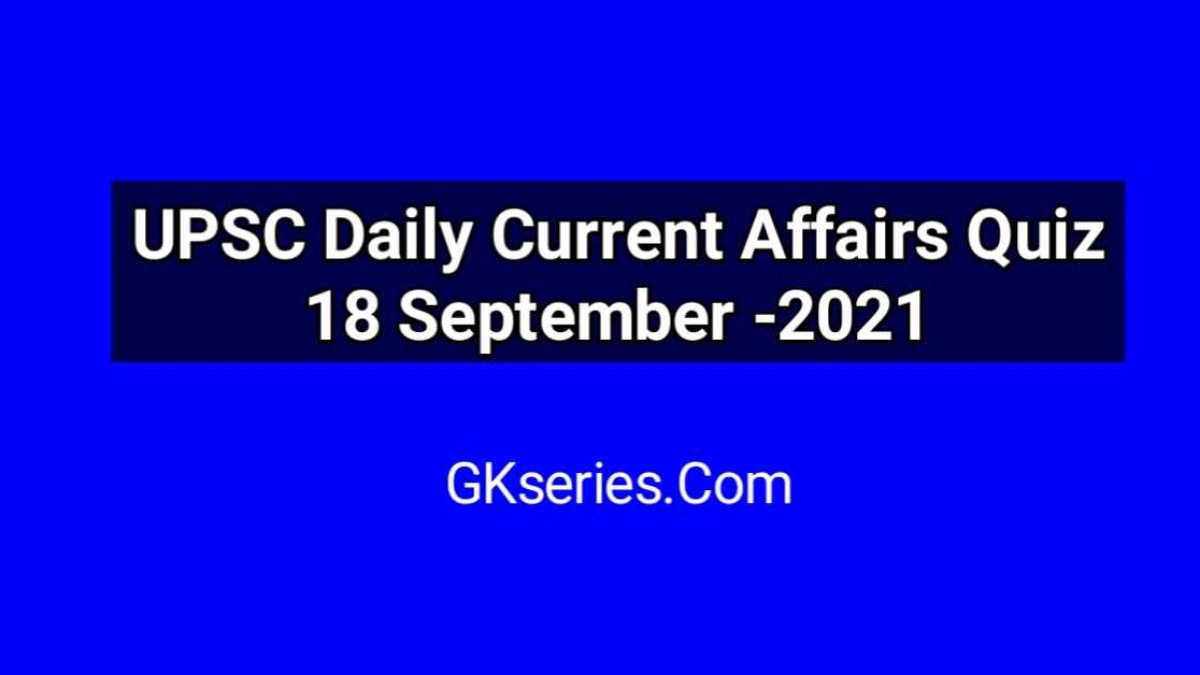 UPSC Daily Current Affairs Quiz 18 September 2021