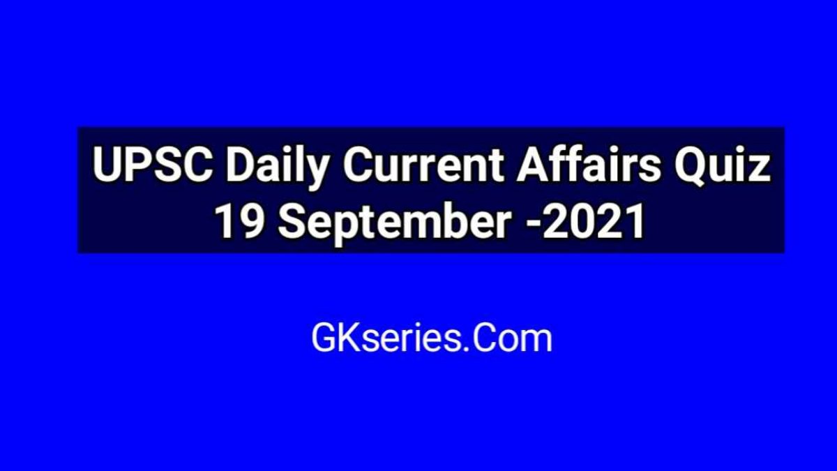 UPSC Daily Current Affairs Quiz 19 September 2021