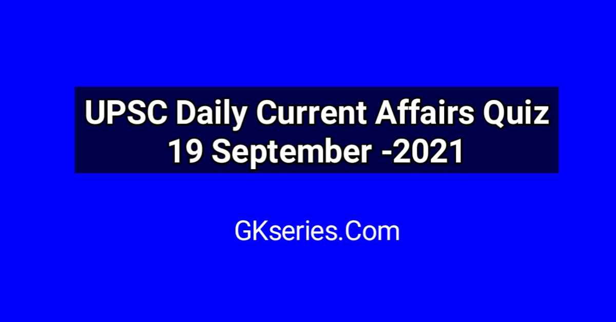 UPSC Daily Current Affairs Quiz 19 September 2021