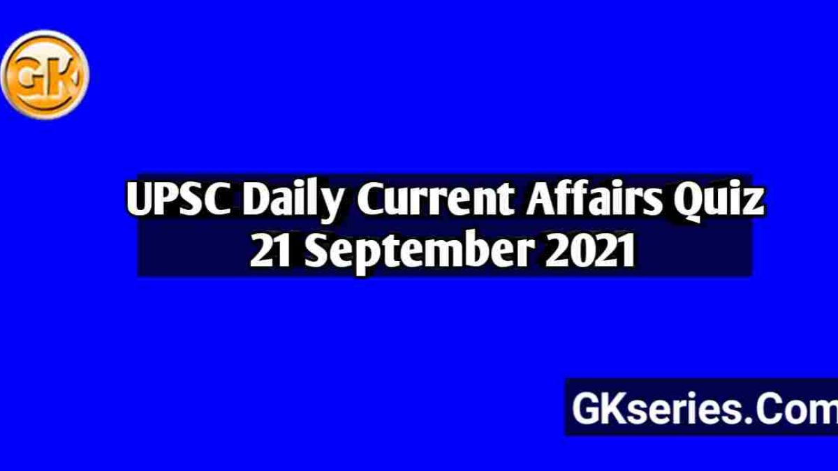 UPSC Daily Current Affairs Quiz 21 September 2021