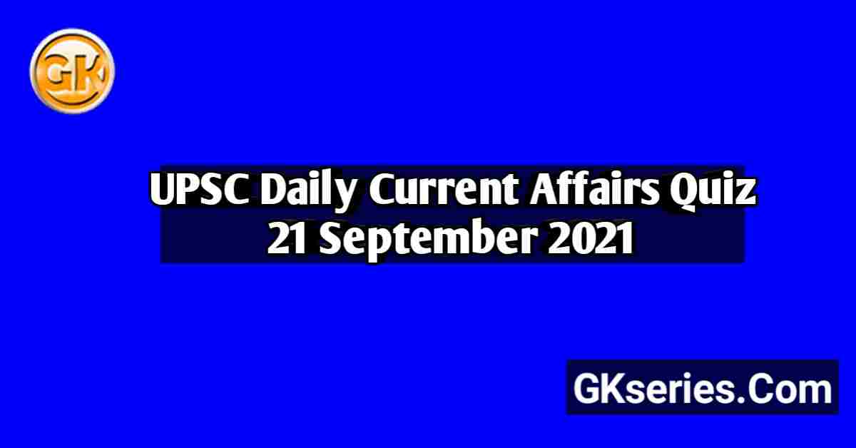 UPSC Daily Current Affairs Quiz 21 September 2021