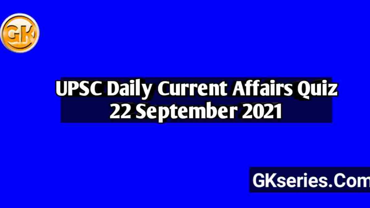 UPSC Daily Current Affairs Quiz 22 September 2021