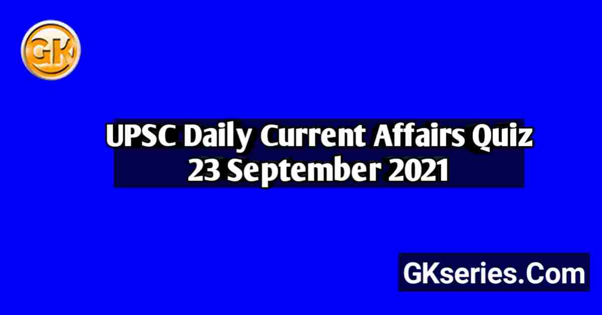 UPSC Daily Current Affairs Quiz 23 September 2021