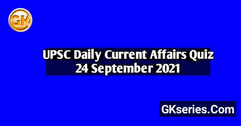 UPSC Daily Current Affairs Quiz 24 September 2021