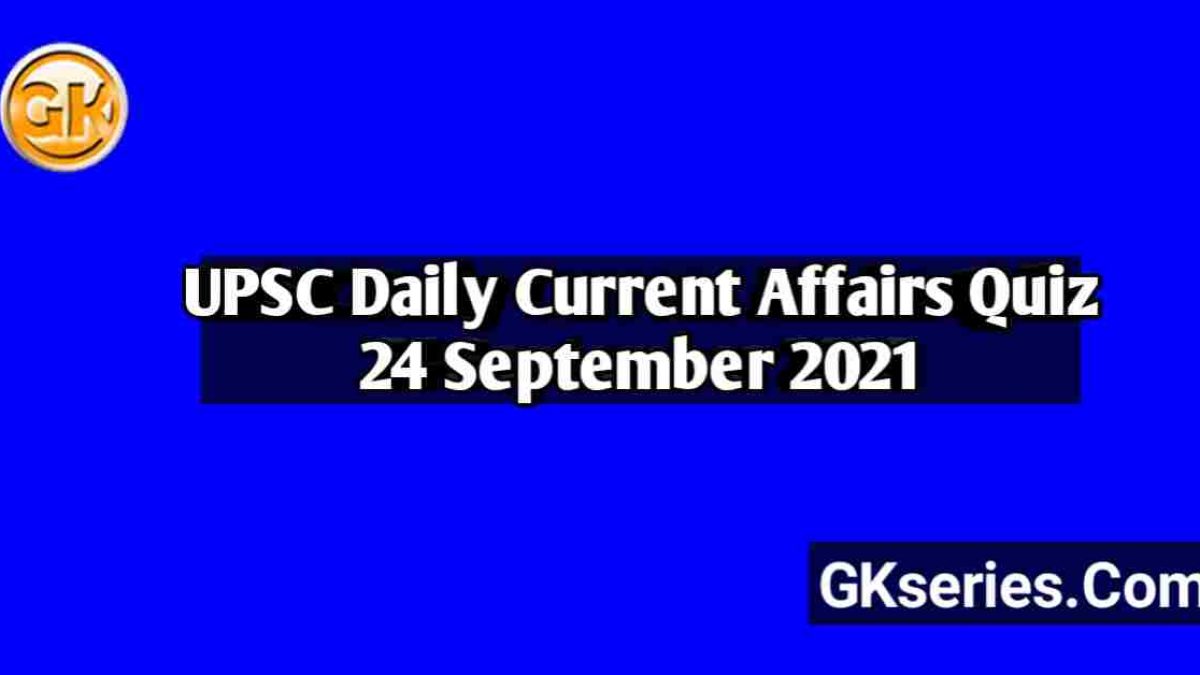 UPSC Daily Current Affairs Quiz 24 September 2021