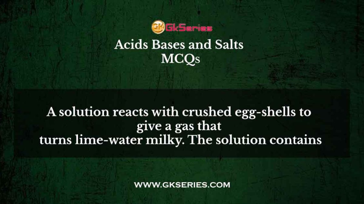 A solution reacts with crushed egg-shells to give a gas that turns lime-water milky. The solution contains